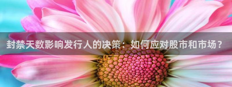 杏耀电商怎么样：封禁天数影响发行人的决策：如何应对股市和市场？