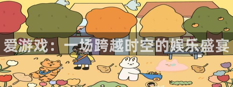 杏耀子上市：爱游戏：一场跨越时空的娱乐盛宴