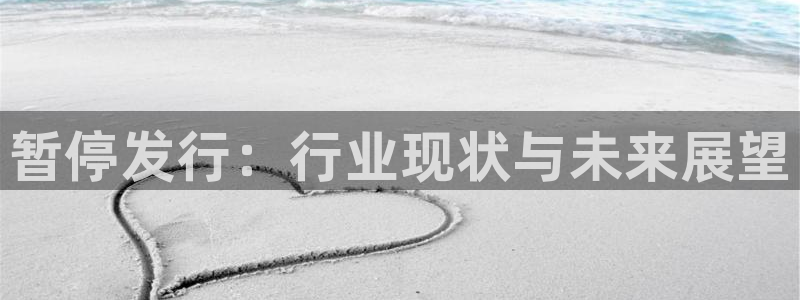 杏耀官网注册平台：暂停发行：行业现状与未来展望