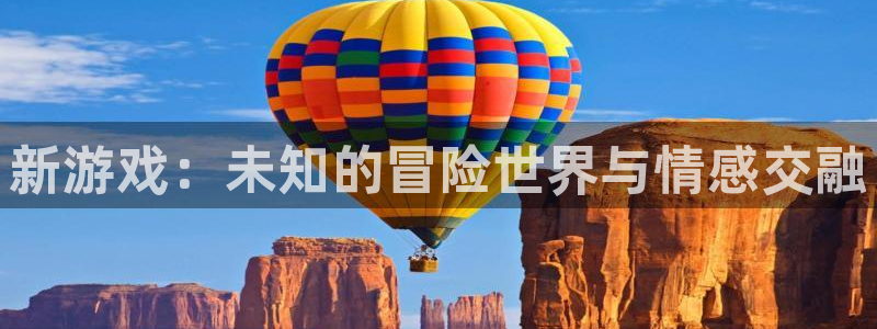 杏耀官网下载分分彩：新游戏：未知的冒险世界与情感交融