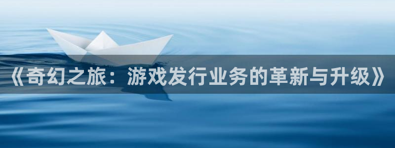 杏耀啤酒多少钱一箱：《奇幻之旅：游戏发行业务的革新与升级》