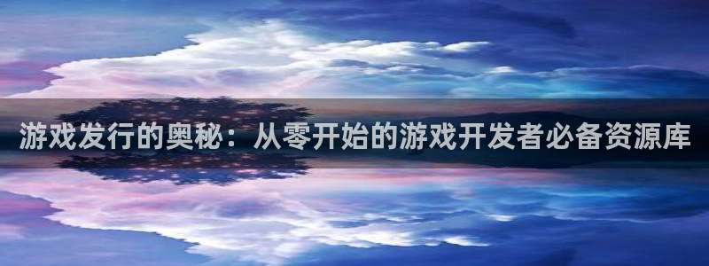 法国杏耀：游戏发行的奥秘：从零开始的游戏开发者必备资源库
