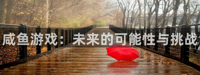 杏耀好还是红狮好：咸鱼游戏：未来的可能性与挑战