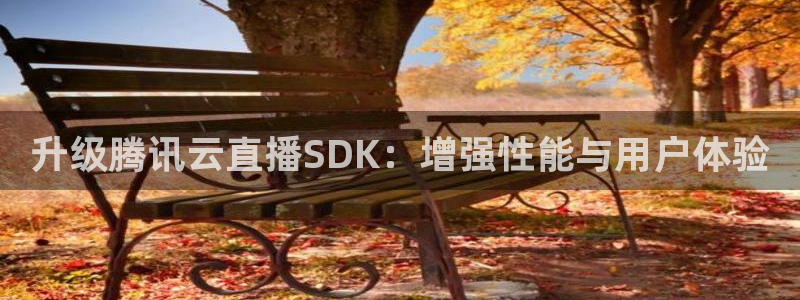 龙门直播app足球直播下载：升级腾讯云直播SDK：增强性能与用户体验