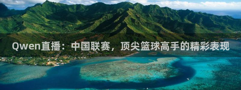 龙门直播nba免费直播在线观看：Qwen直播：中国联赛，顶尖篮球高手的精彩表现